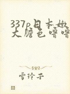 337p日本嫩大胆色噜噜封面