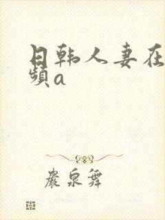 日韩人妻在线视频a