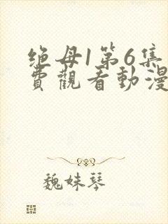 绝母1第6集免费观看动漫下载