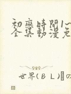 初恋时间1~6全集动漫免费观看封面