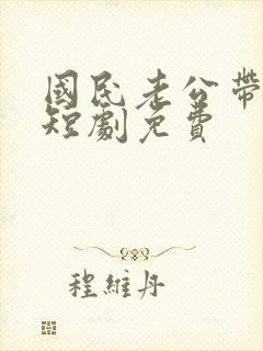 国民老公带回家短剧免费