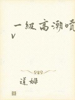 一级高潮喷水av