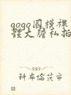 gogo国模裸体大胆私拍