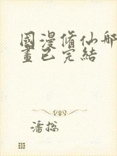 国漫修仙哪部动画已完结