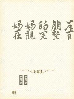 妈妈的朋友们4在观完整有限中字木