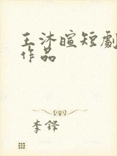 王沐暄短剧全部作品