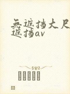 无遮挡大尺度无遮挡av