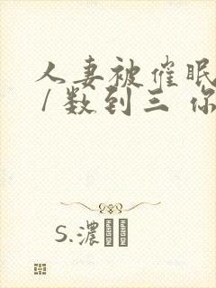 人妻被催眠内射 / 数到三 你就会睡着了