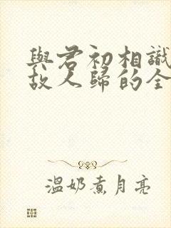 与君初相识犹似故人归的全诗