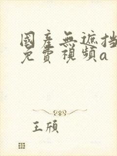 国产无遮挡裸体免费视频a