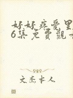 好好疼爱里面第6集免费观看真人封面