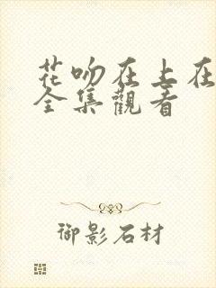花吻在上在哪能全集观看