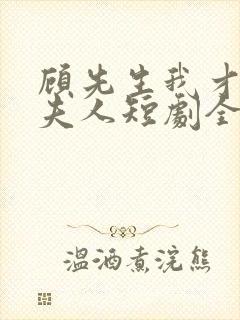 顾先生我才是您夫人短剧全集