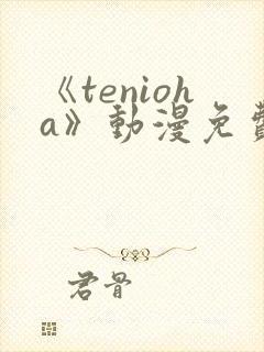 《tenioha》动漫免费观看