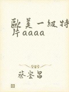 欧美一级特黄大片aaaa