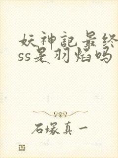 妖神记最终boss是羽焰吗