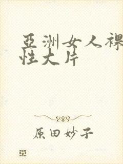亚洲女人裸体交性大片