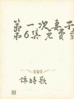 第一次妻子动漫第6集免费观看全集下