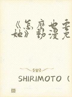 《怎么也要不够她》动漫免费观看