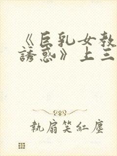 《巨乳女教师の诱惑》上三