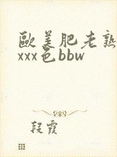 欧美肥老熟妇xxxx色bbw
