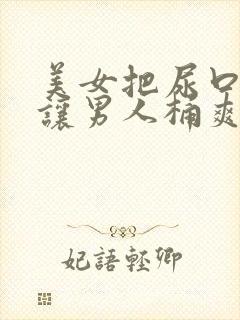 美女把尿口扒开让男人桶爽小说