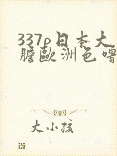 337p日本大胆欧洲色噜噜封面
