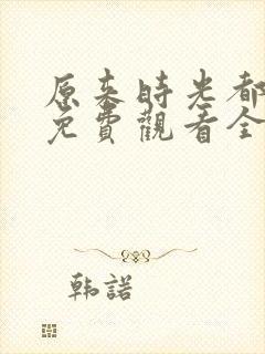 原来时光都记得免费观看全集