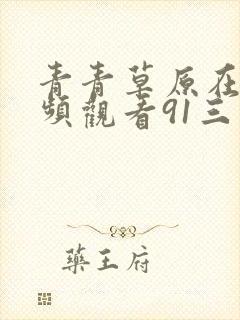 青青草原在线视频观看91三区