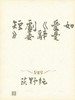 短剧《爱如初见》姜辞忧