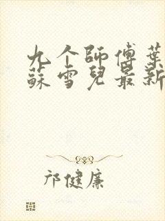 九个师傅叶君临苏雪儿最新章节免费