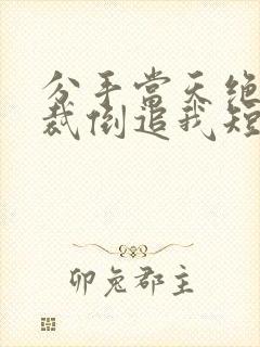 分手当天绝美总裁倒追我短剧李嫣然
