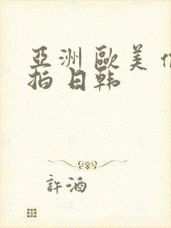 亚洲 欧美 偷拍 日韩