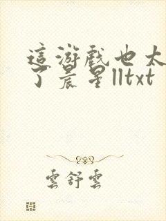 这游戏也太真实了晨星lltxt