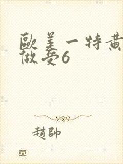 欧美一特黄大片做受6