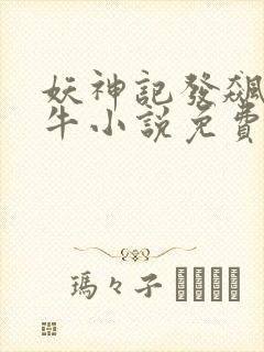 妖神记发飙的蜗牛小说免费阅读
