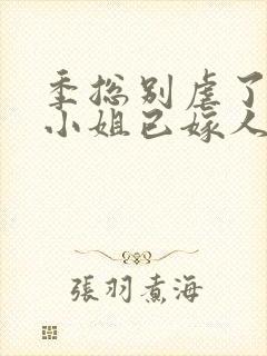 季总别虐了,舒小姐已嫁人的小说封面