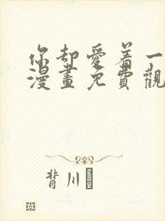 你却爱着一个他漫画免费观看下拉快看漫画