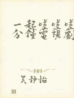 一起嗟嗟嗟30分钟电视剧免费观看