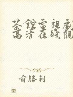 茶馆电视剧免费高清在线观看剧情