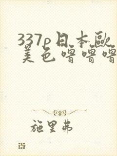 337p日本欧美色噜噜噜