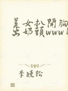 美女扒开胸罩入出奶头www网站