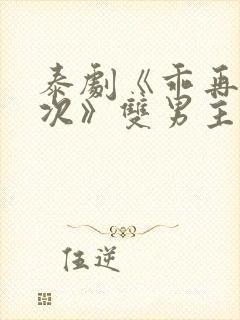 泰剧《乖再来一次》双男主剧完整版