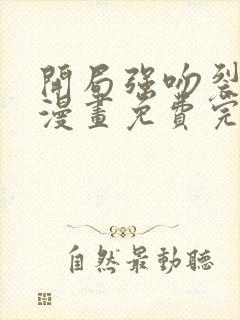 开局强吻裂口女漫画免费完整版