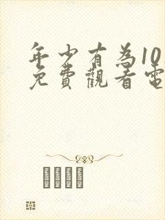 年少有为10集免费观看电视剧大全