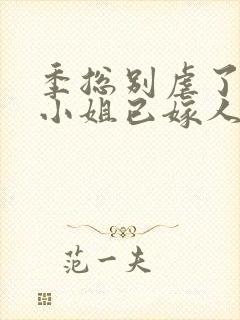季总别虐了,舒小姐已嫁人无弹窗封面