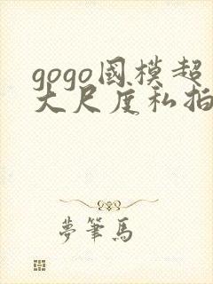 gogo国模超大尺度私拍