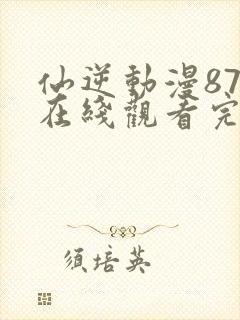 仙逆动漫87集在线观看完整版高清
