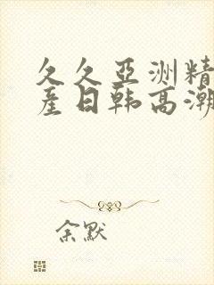 久久亚洲精品国产日韩高潮封面