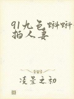 91九色蝌蚪偷拍人妻